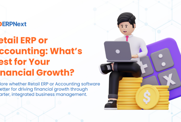 Retail ERP or Accounting What’s Best for Your Financial Growth