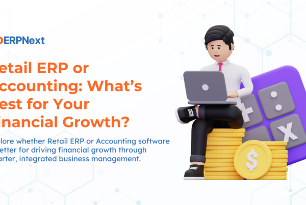 Retail ERP or Accounting What’s Best for Your Financial Growth